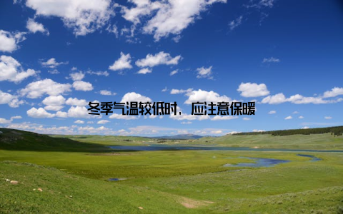 冬季气温较低时, 应注意保暖