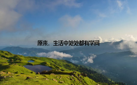 原来, 生活中处处都有学问