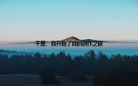 于是, 我开始了我的创作之旅
