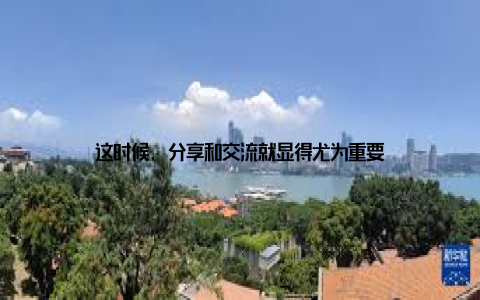 这时候, 分享和交流就显得尤为重要