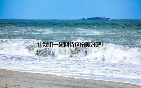 让我们一起期待这份美好吧!