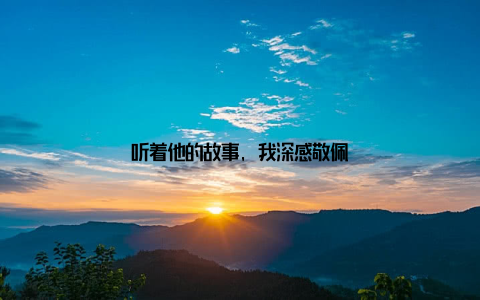 听着他的故事, 我深感敬佩