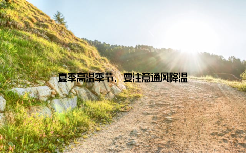 夏季高温季节, 要注意通风降温